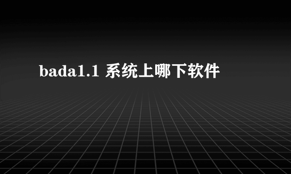 bada1.1 系统上哪下软件