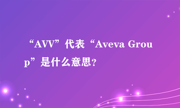 “AVV”代表“Aveva Group”是什么意思？