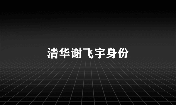 清华谢飞宇身份