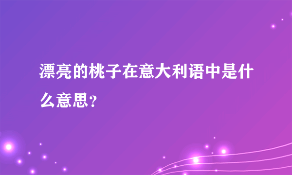 漂亮的桃子在意大利语中是什么意思？