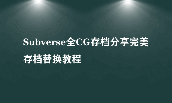 Subverse全CG存档分享完美存档替换教程
