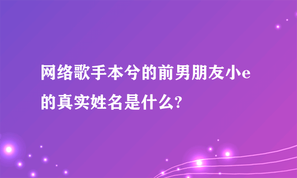 网络歌手本兮的前男朋友小e的真实姓名是什么?