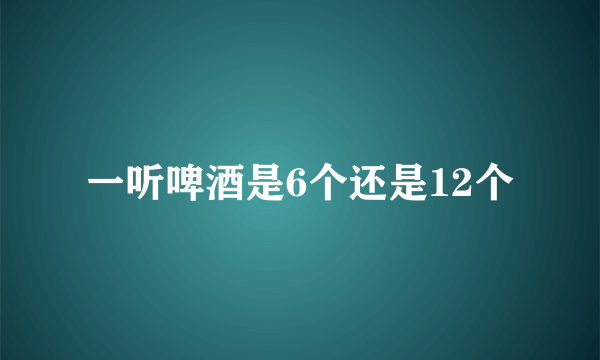 一听啤酒是6个还是12个