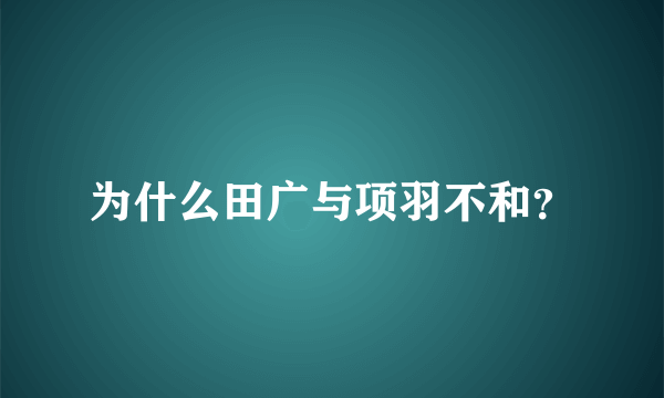 为什么田广与项羽不和？