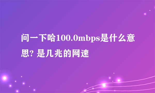 问一下哈100.0mbps是什么意思? 是几兆的网速