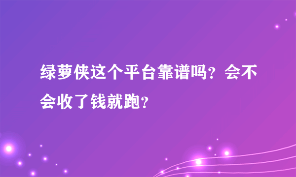 绿萝侠这个平台靠谱吗？会不会收了钱就跑？