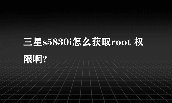 三星s5830i怎么获取root 权限啊?