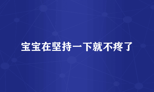 宝宝在坚持一下就不疼了