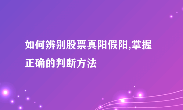 如何辨别股票真阳假阳,掌握正确的判断方法