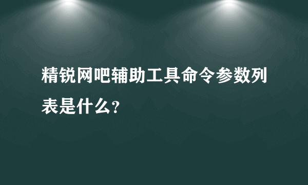 精锐网吧辅助工具命令参数列表是什么？