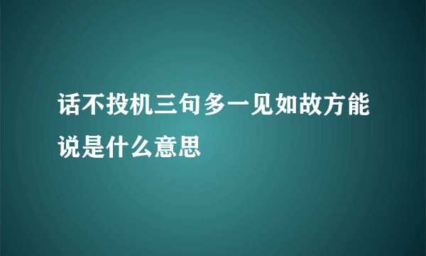 话不投机三句多一见如故方能说是什么意思