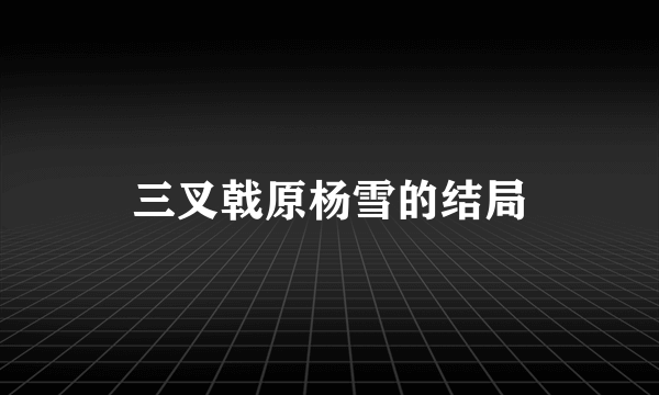 三叉戟原杨雪的结局