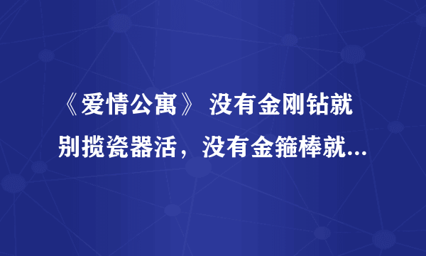 《爱情公寓》 没有金刚钻就别揽瓷器活，没有金箍棒就别穿小短裙。是什么意识