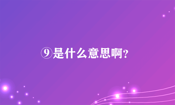⑨是什么意思啊？