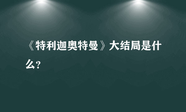 《特利迦奥特曼》大结局是什么？