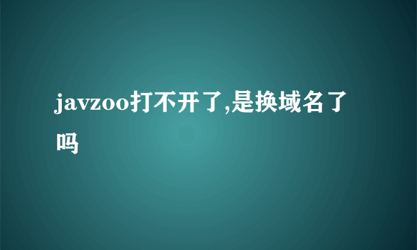 javzoo打不开了,是换域名了吗