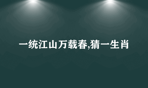一统江山万载春,猜一生肖