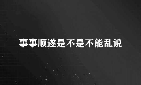 事事顺遂是不是不能乱说