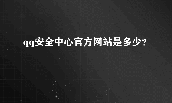 qq安全中心官方网站是多少？
