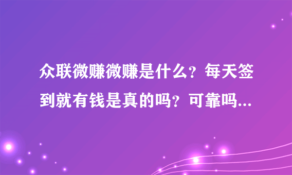 众联微赚微赚是什么？每天签到就有钱是真的吗？可靠吗？钱能提现吗？
