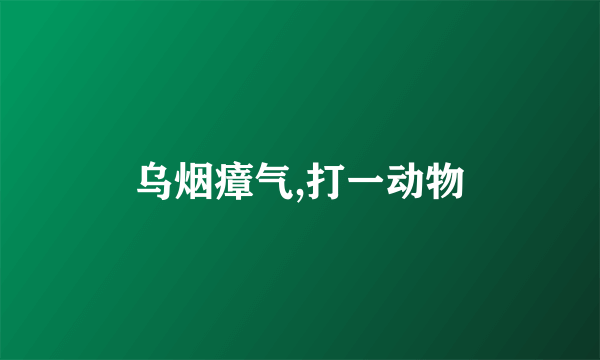 乌烟瘴气,打一动物