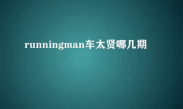 runningman车太贤哪几期