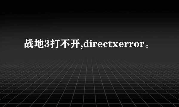 战地3打不开,directxerror。