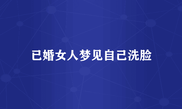 已婚女人梦见自己洗脸