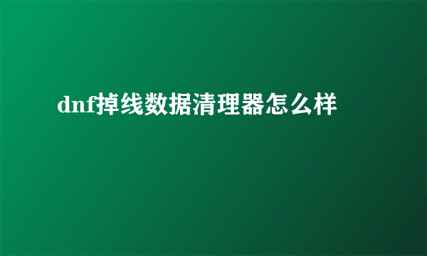 dnf掉线数据清理器怎么样