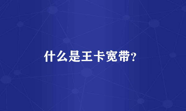 什么是王卡宽带？