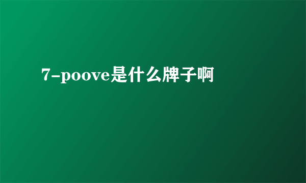 7-poove是什么牌子啊
