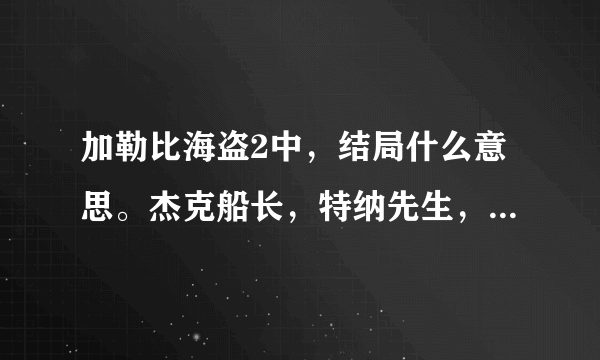 加勒比海盗2中，结局什么意思。杰克船长，特纳先生，特纳先生的父亲，飞翔的荷兰人之间是什么关系，