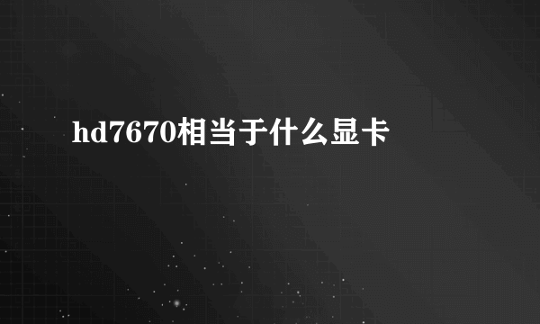 hd7670相当于什么显卡