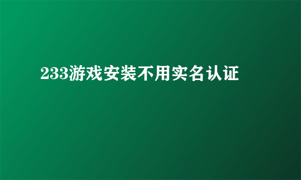 233游戏安装不用实名认证