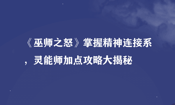 《巫师之怒》掌握精神连接系，灵能师加点攻略大揭秘