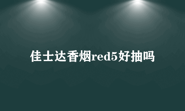 佳士达香烟red5好抽吗