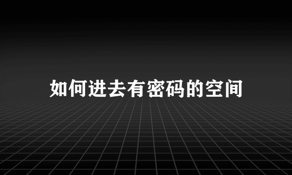 如何进去有密码的空间