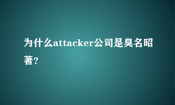 为什么attacker公司是臭名昭著？