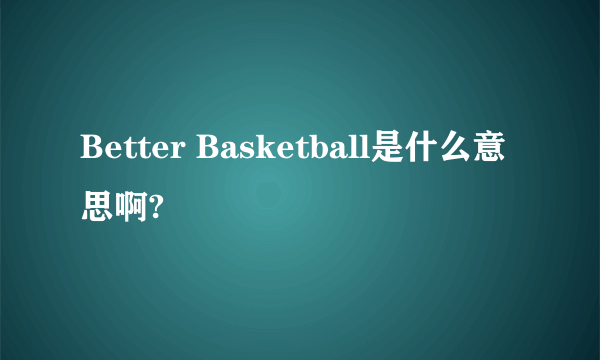 Better Basketball是什么意思啊?