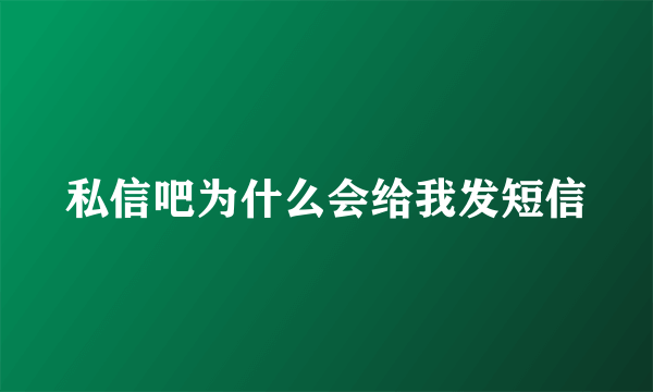 私信吧为什么会给我发短信