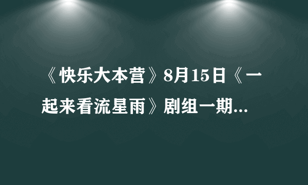 《快乐大本营》8月15日《一起来看流星雨》剧组一期,五大主