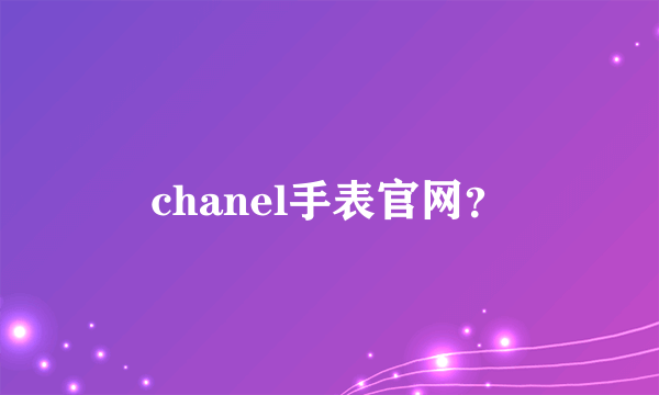 chanel手表官网？