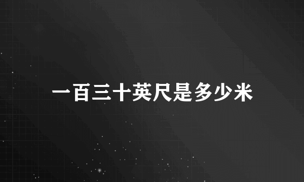 一百三十英尺是多少米