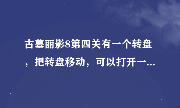 古墓丽影8第四关有一个转盘，把转盘移动，可以打开一个地下入口，我把它打开了。可骑摩托去它却关闭了，在