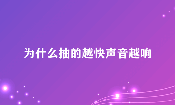为什么抽的越快声音越响