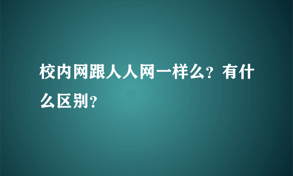 校内网跟人人网一样么？有什么区别？