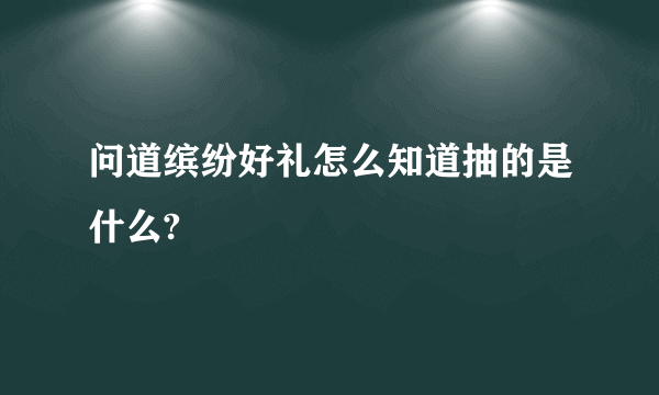 问道缤纷好礼怎么知道抽的是什么?