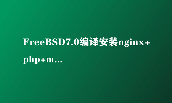 FreeBSD7.0编译安装nginx+php+mysql