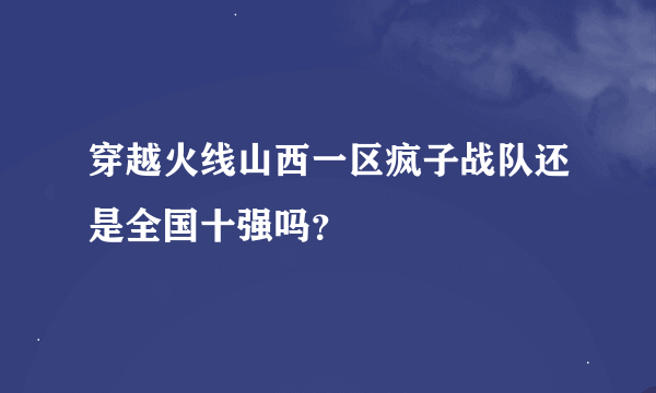 穿越火线山西一区疯子战队还是全国十强吗？
