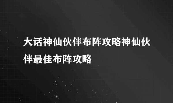 大话神仙伙伴布阵攻略神仙伙伴最佳布阵攻略